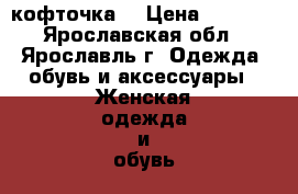 кофточка  › Цена ­ 1 380 - Ярославская обл., Ярославль г. Одежда, обувь и аксессуары » Женская одежда и обувь   